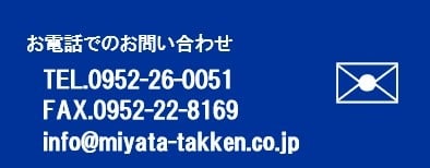 お問い合わせはこちら　TEL 0952-26-0051｜FAX 0952-22-8169　info@miyata-takken.co.jp